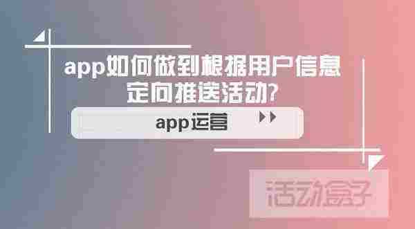 app如何做到根据用户信息定向推送活动?