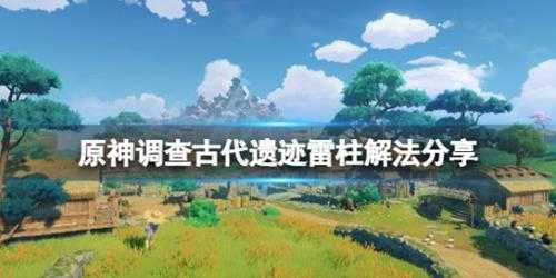 《原神》调查古代遗迹三个雷元素方碑怎么解 调查古代遗迹雷柱解法分享