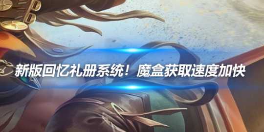 新版回忆礼册系统详解！魔盒获取速度加快