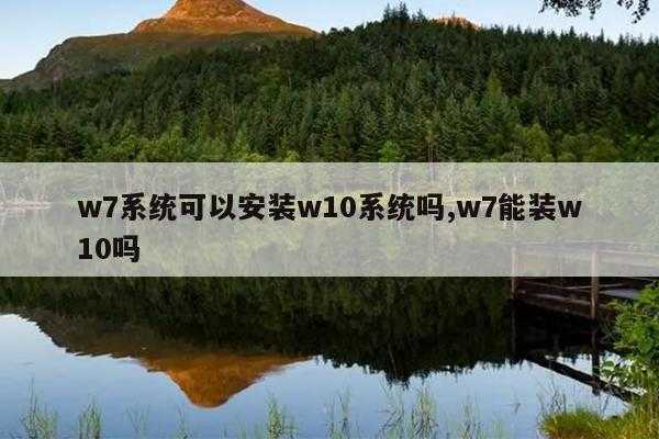 w7系统可以安装w10系统吗,w7能装w10吗